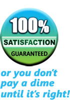 100% guaranteed or you don't pay a dime until it's right!